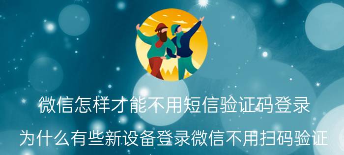 微信怎样才能不用短信验证码登录 为什么有些新设备登录微信不用扫码验证？